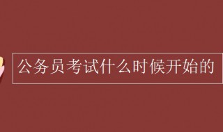 公务员考试什么时候开始的 公务员考试啥时候开始的