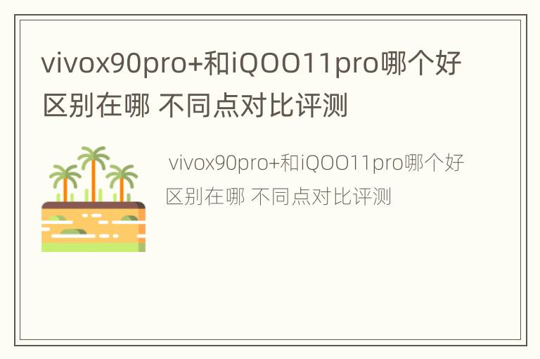 vivox90pro+和iQOO11pro哪个好区别在哪 不同点对比评测