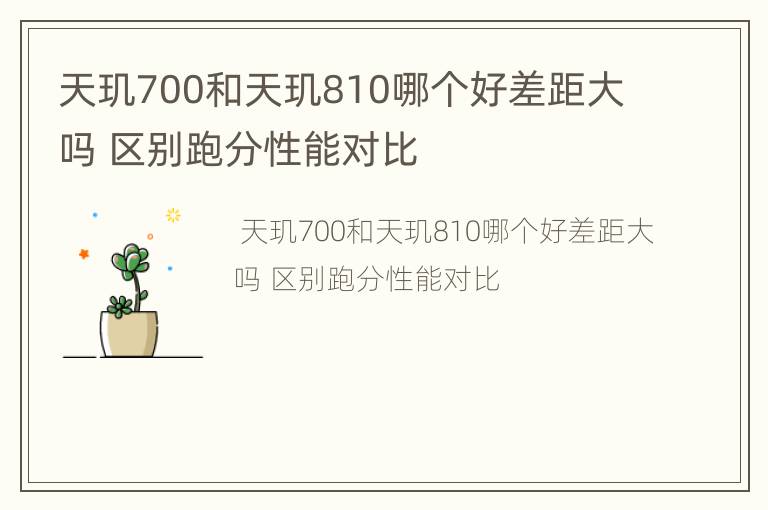 天玑700和天玑810哪个好差距大吗 区别跑分性能对比