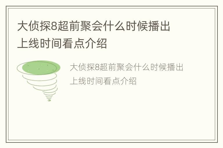 大侦探8超前聚会什么时候播出 上线时间看点介绍