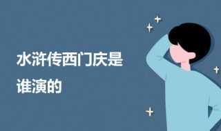 水浒传西门庆是谁演的 水浒传西门庆饰演者介绍