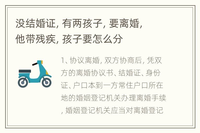 没结婚证，有两孩子，要离婚，他带残疾，孩子要怎么分