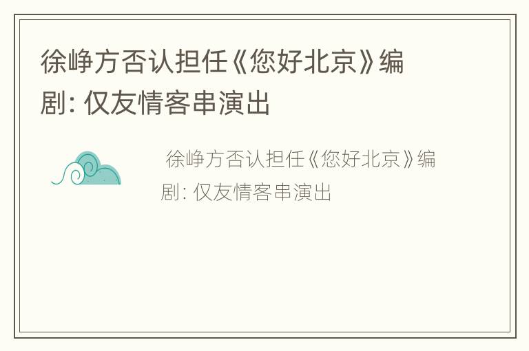 徐峥方否认担任《您好北京》编剧：仅友情客串演出