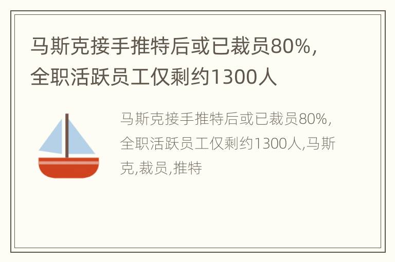 马斯克接手推特后或已裁员80%，全职活跃员工仅剩约1300人