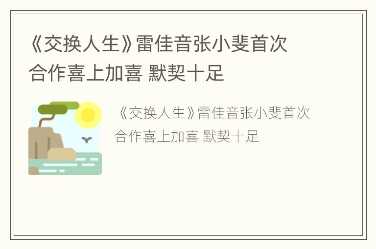 《交换人生》雷佳音张小斐首次合作喜上加喜 默契十足