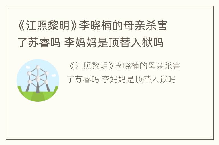 《江照黎明》李晓楠的母亲杀害了苏睿吗 李妈妈是顶替入狱吗