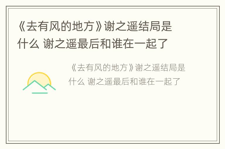 《去有风的地方》谢之遥结局是什么 谢之遥最后和谁在一起了