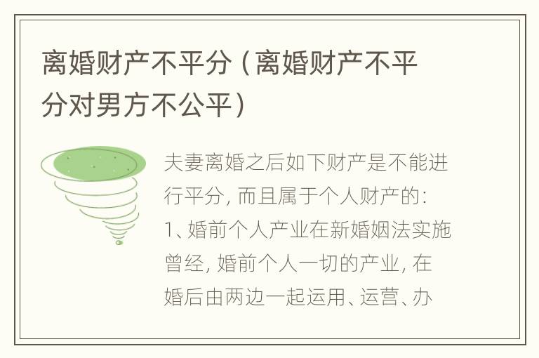 离婚财产不平分（离婚财产不平分对男方不公平）