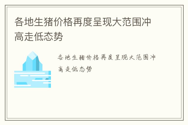 各地生猪价格再度呈现大范围冲高走低态势