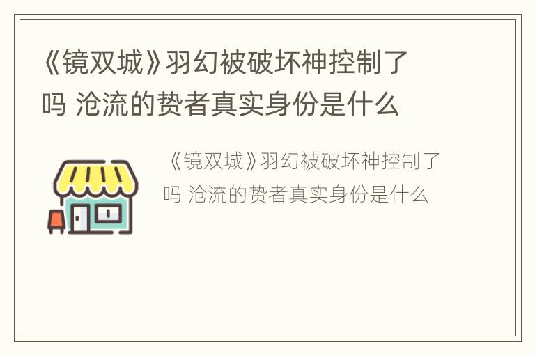 《镜双城》羽幻被破坏神控制了吗 沧流的贽者真实身份是什么