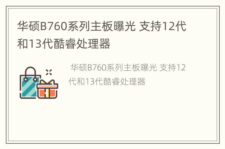华硕B760系列主板曝光 支持12代和13代酷睿处理器