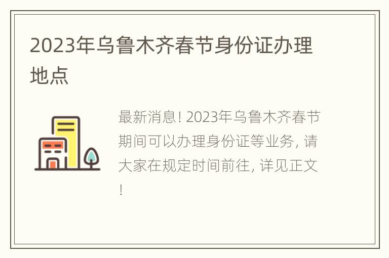2023年乌鲁木齐春节身份证办理地点