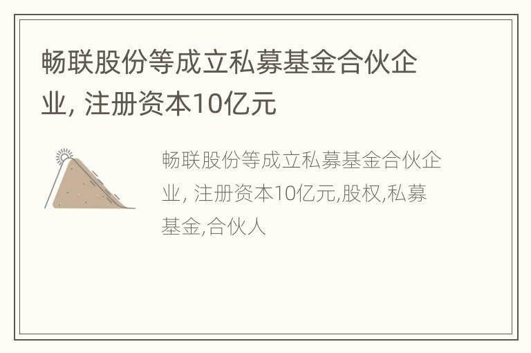 畅联股份等成立私募基金合伙企业，注册资本10亿元