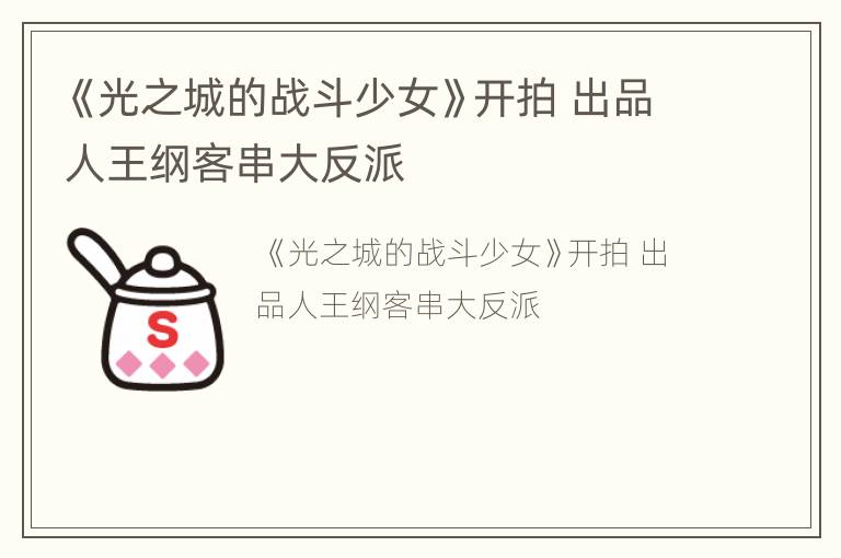《光之城的战斗少女》开拍 出品人王纲客串大反派