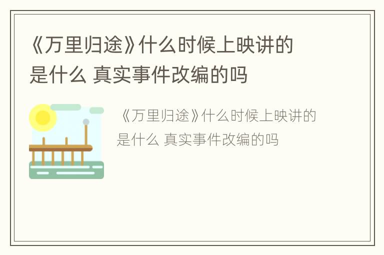 《万里归途》什么时候上映讲的是什么 真实事件改编的吗