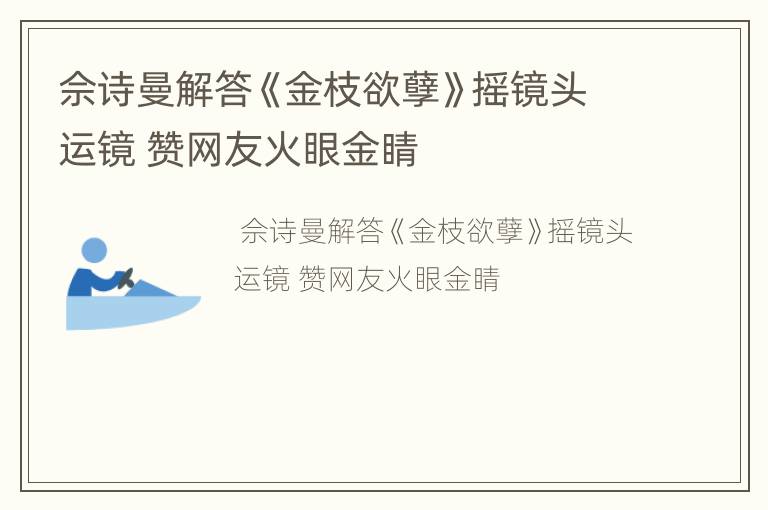 佘诗曼解答《金枝欲孽》摇镜头运镜 赞网友火眼金睛