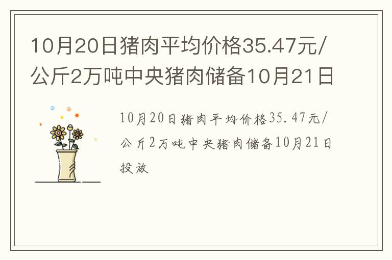 10月20日猪肉平均价格35.47元/公斤2万吨中央猪肉储备10月21日投放