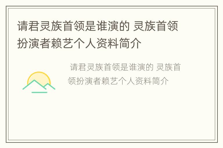 请君灵族首领是谁演的 灵族首领扮演者赖艺个人资料简介
