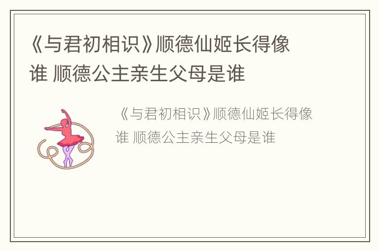 《与君初相识》顺德仙姬长得像谁 顺德公主亲生父母是谁