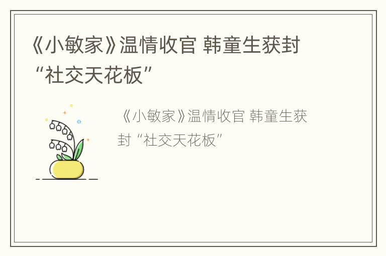 《小敏家》温情收官 韩童生获封“社交天花板”