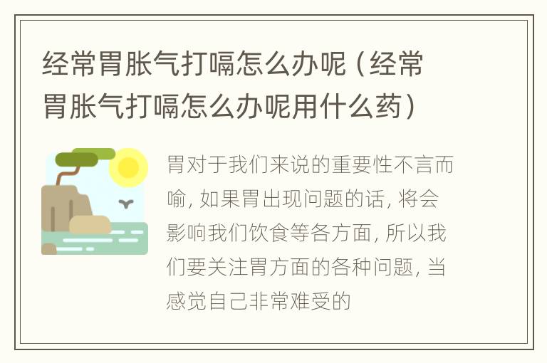 经常胃胀气打嗝怎么办呢（经常胃胀气打嗝怎么办呢用什么药）