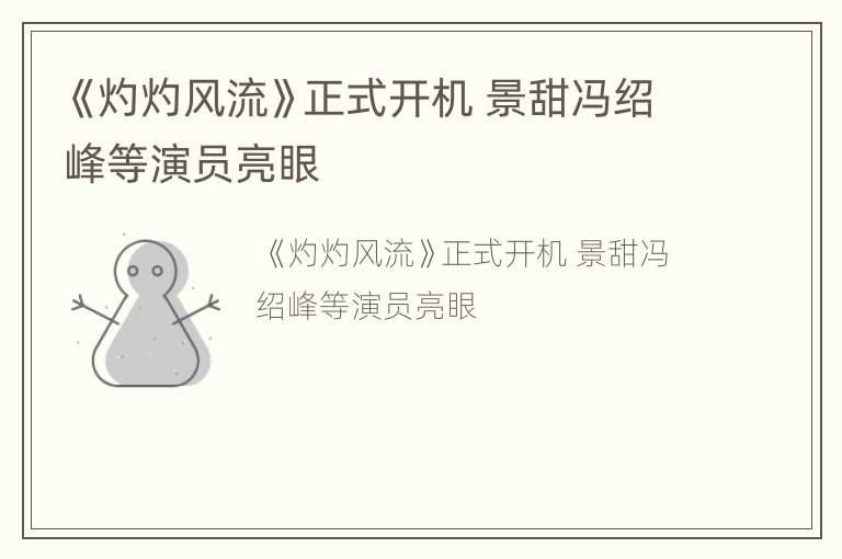 《灼灼风流》正式开机 景甜冯绍峰等演员亮眼