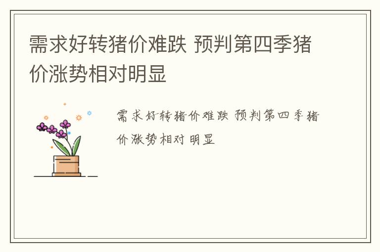 需求好转猪价难跌 预判第四季猪价涨势相对明显