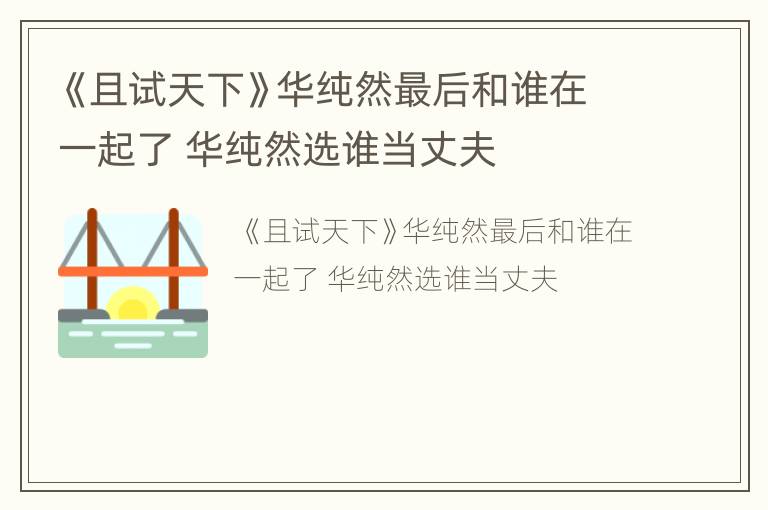 《且试天下》华纯然最后和谁在一起了 华纯然选谁当丈夫