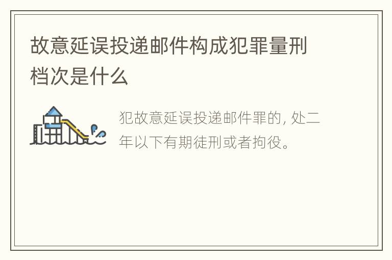 故意延误投递邮件构成犯罪量刑档次是什么