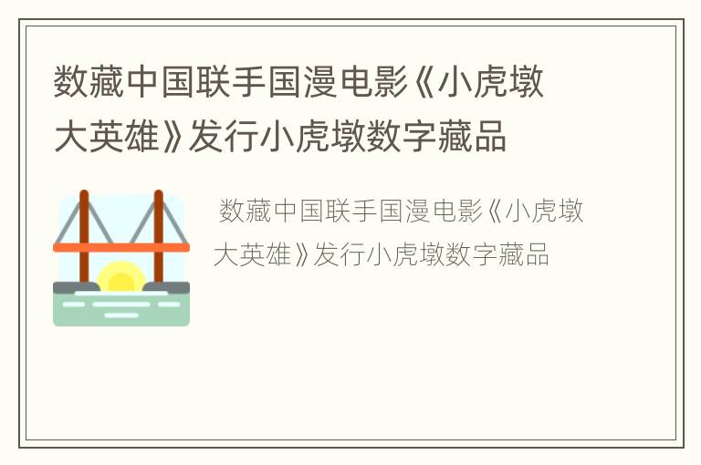 数藏中国联手国漫电影《小虎墩大英雄》发行小虎墩数字藏品
