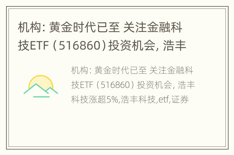 机构：黄金时代已至 关注金融科技ETF（516860）投资机会，浩丰科技涨超5%