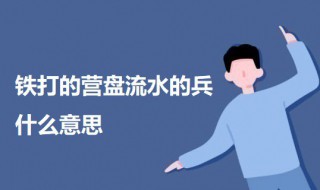 铁打的营盘流水的兵什么意思 铁打的营盘流水的兵意思介绍