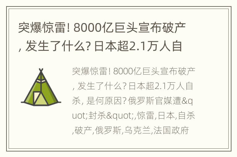 突爆惊雷！8000亿巨头宣布破产，发生了什么？日本超2.1万人自杀，是何原因？俄罗斯官媒遭"封杀"