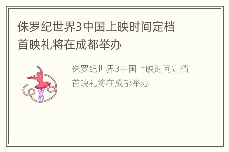 侏罗纪世界3中国上映时间定档 首映礼将在成都举办