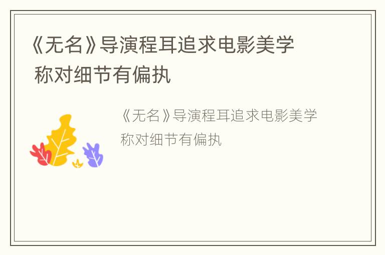 《无名》导演程耳追求电影美学 称对细节有偏执