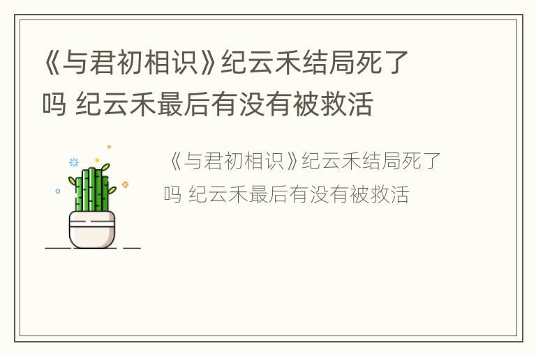《与君初相识》纪云禾结局死了吗 纪云禾最后有没有被救活