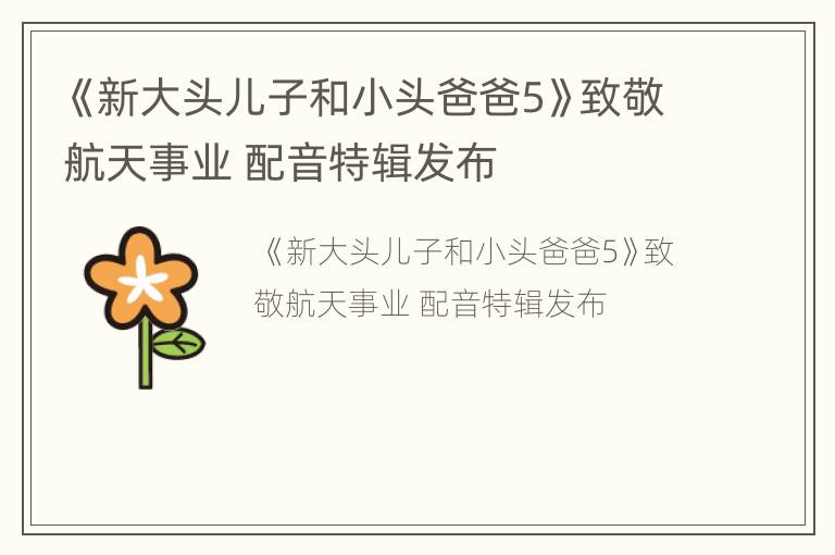《新大头儿子和小头爸爸5》致敬航天事业 配音特辑发布