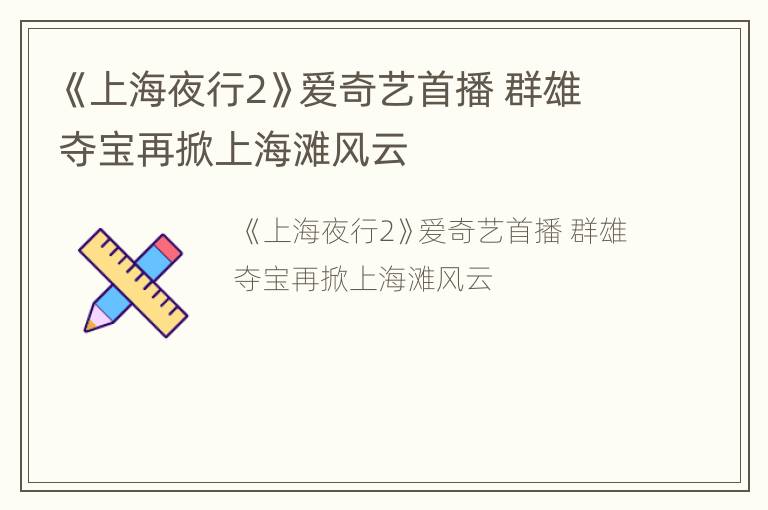 《上海夜行2》爱奇艺首播 群雄夺宝再掀上海滩风云