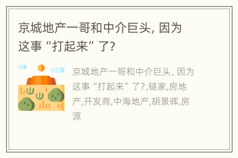 京城地产一哥和中介巨头，因为这事“打起来”了？
