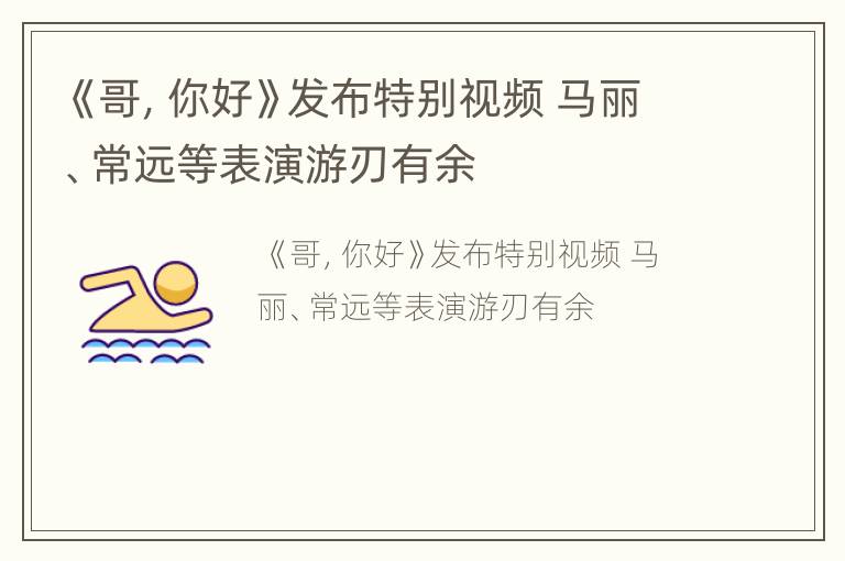 《哥，你好》发布特别视频 马丽、常远等表演游刃有余