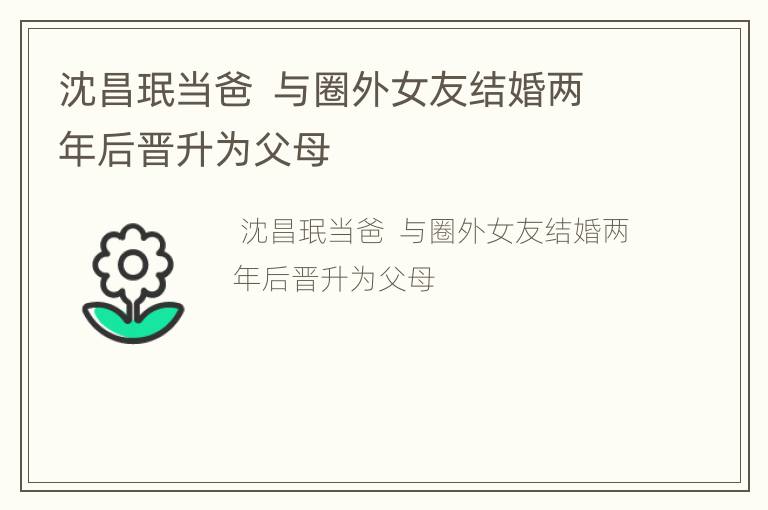 沈昌珉当爸  与圈外女友结婚两年后晋升为父母