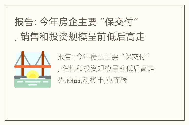 报告：今年房企主要“保交付”，销售和投资规模呈前低后高走势