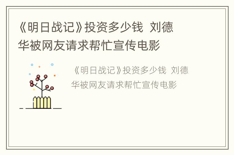 《明日战记》投资多少钱  刘德华被网友请求帮忙宣传电影
