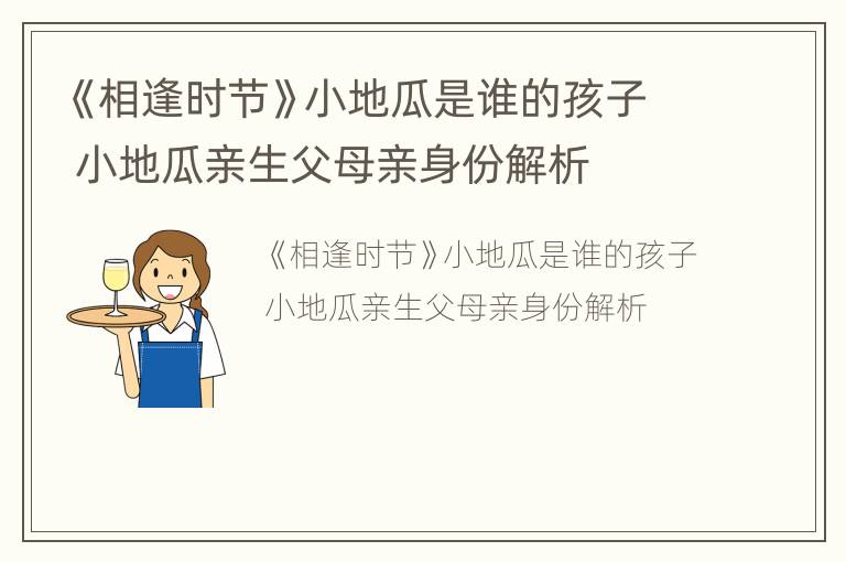 《相逢时节》小地瓜是谁的孩子 小地瓜亲生父母亲身份解析