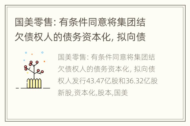 国美零售：有条件同意将集团结欠债权人的债务资本化，拟向债权人发行43.47亿股和36.32亿股新股