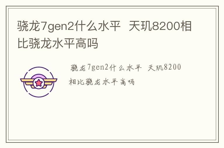 骁龙7gen2什么水平  天玑8200相比骁龙水平高吗