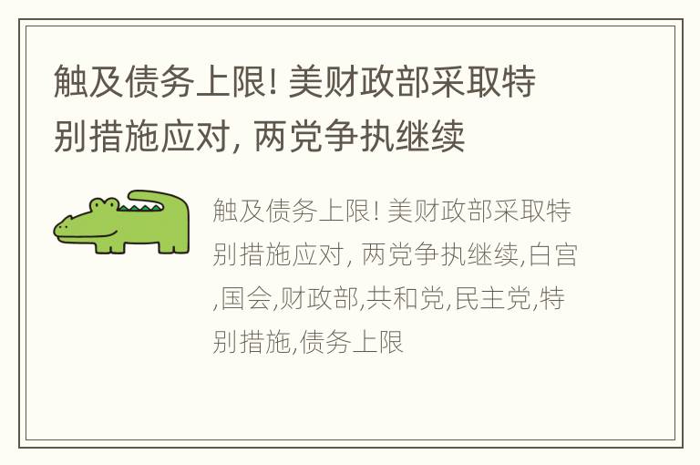 触及债务上限！美财政部采取特别措施应对，两党争执继续