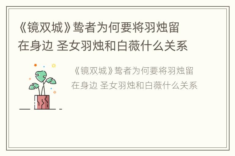 《镜双城》鸷者为何要将羽烛留在身边 圣女羽烛和白薇什么关系