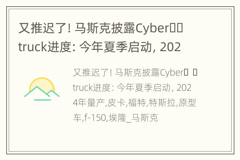 又推迟了！马斯克披露Cyber​​truck进度：今年夏季启动，2024年量产