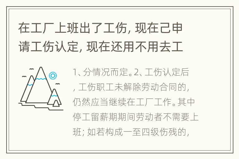 在工厂上班出了工伤，现在己申请工伤认定，现在还用不用去工厂上班